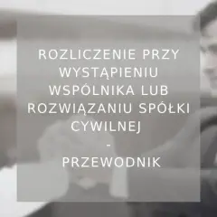 Rozliczenie przy wystąpieniu wspólnika lub rozwiązaniu spółki cywilnej. Przewodnik po formalnościach.