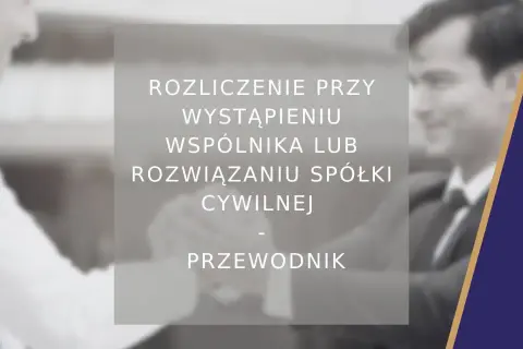 Rozliczenie przy wystąpieniu wspólnika lub rozwiązaniu spółki cywilnej. Przewodnik po formalnościach.