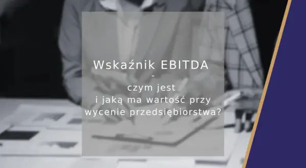 Wskaźnik EBITDA: czym jest i jaką ma wartość przy wycenie przedsiębiorstwa? Analiza finansowa.