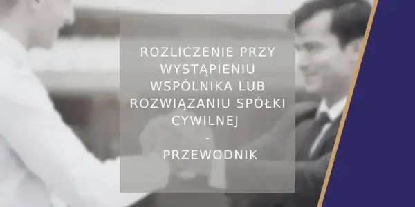 Rozliczenie przy wystąpieniu wspólnika lub rozwiązaniu spółki cywilnej. Przewodnik po formalnościach.